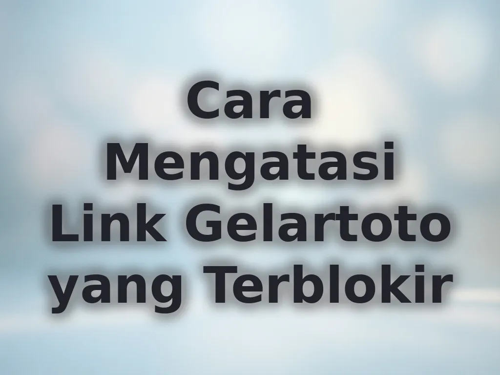 Cara Mengatasi Link Gelartoto yang Terblokir