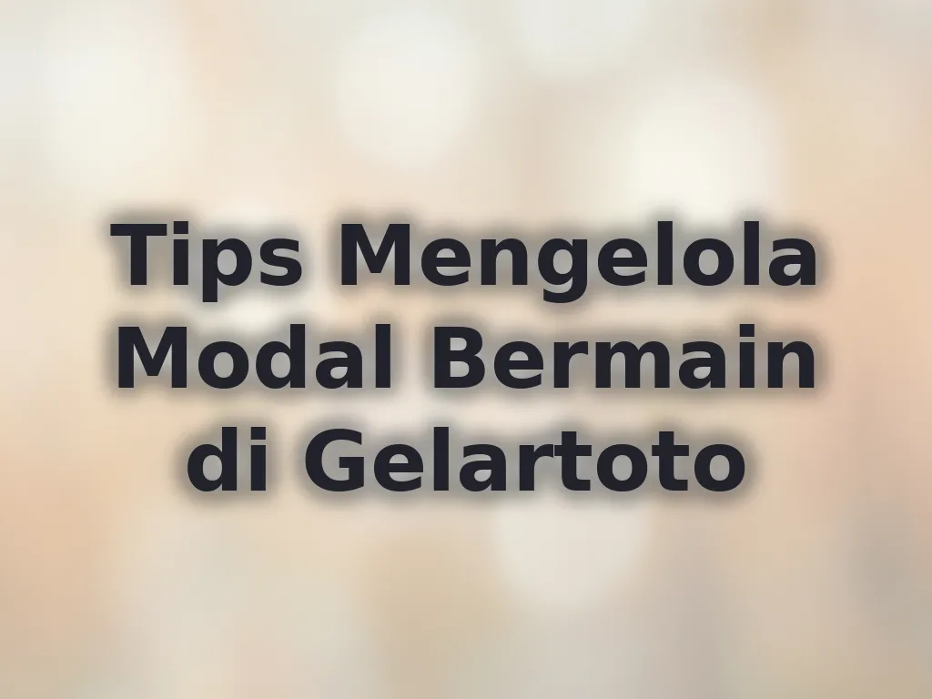 Tips Mengelola Modal Bermain di Gelartoto